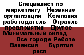 Специалист по маркетингу › Название организации ­ Компания-работодатель › Отрасль предприятия ­ Другое › Минимальный оклад ­ 32 000 - Все города Работа » Вакансии   . Бурятия респ.